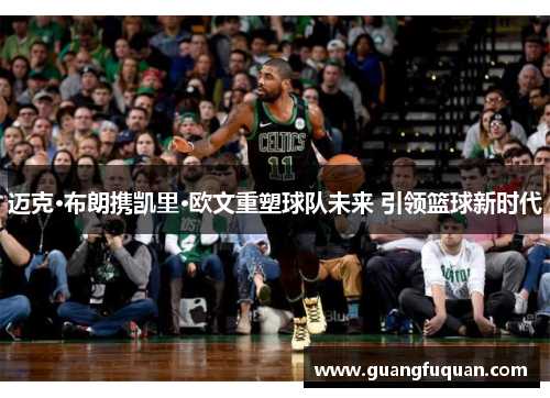 迈克·布朗携凯里·欧文重塑球队未来 引领篮球新时代