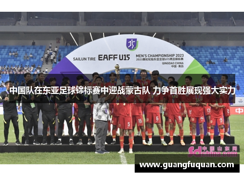 中国队在东亚足球锦标赛中迎战蒙古队 力争首胜展现强大实力