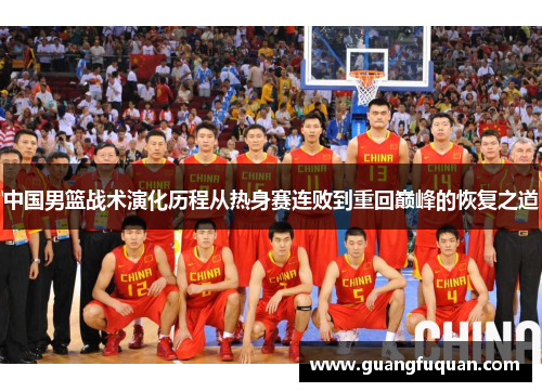 中国男篮战术演化历程从热身赛连败到重回巅峰的恢复之道