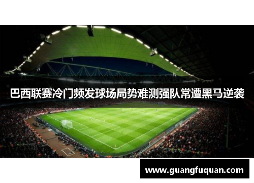 巴西联赛冷门频发球场局势难测强队常遭黑马逆袭