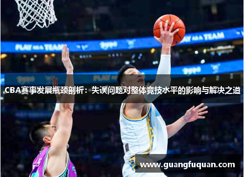 CBA赛事发展瓶颈剖析：失误问题对整体竞技水平的影响与解决之道