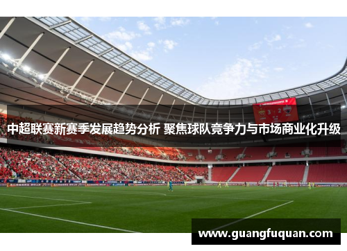 中超联赛新赛季发展趋势分析 聚焦球队竞争力与市场商业化升级