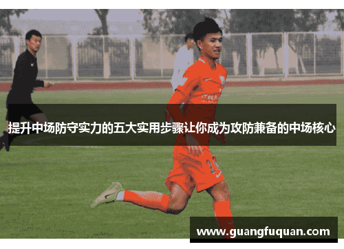 提升中场防守实力的五大实用步骤让你成为攻防兼备的中场核心