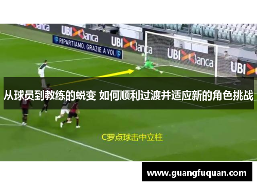 从球员到教练的蜕变 如何顺利过渡并适应新的角色挑战