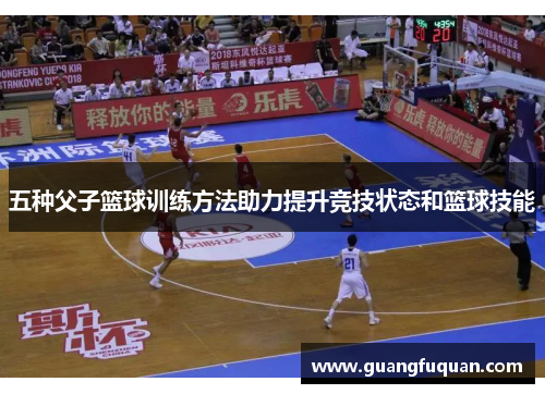 五种父子篮球训练方法助力提升竞技状态和篮球技能