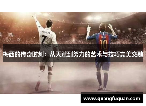 梅西的传奇时刻：从天赋到努力的艺术与技巧完美交融