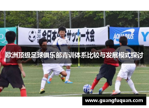 欧洲顶级足球俱乐部青训体系比较与发展模式探讨