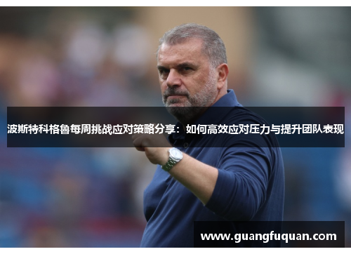 波斯特科格魯每周挑战应对策略分享：如何高效应对压力与提升团队表现