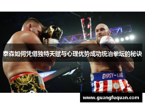 泰森如何凭借独特天赋与心理优势成功统治拳坛的秘诀