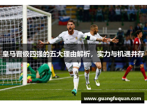 皇马晋级四强的五大理由解析，实力与机遇并存
