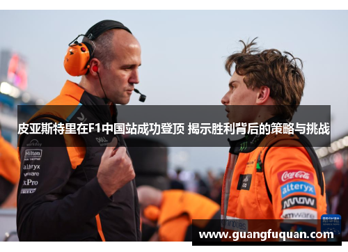 皮亚斯特里在F1中国站成功登顶 揭示胜利背后的策略与挑战