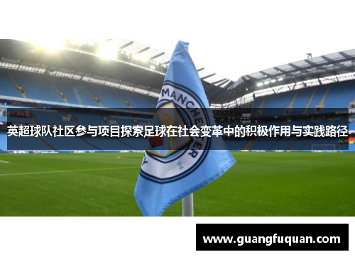 英超球队社区参与项目探索足球在社会变革中的积极作用与实践路径