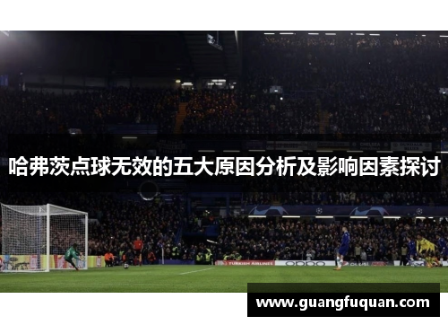 哈弗茨点球无效的五大原因分析及影响因素探讨 哈弗茨点球无效的五大原因分析及影响因素探讨