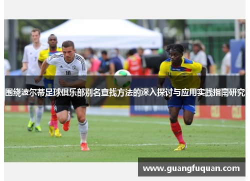 围绕波尔蒂足球俱乐部别名查找方法的深入探讨与应用实践指南研究 围绕波尔蒂足球俱乐部别名查找方法的深入探讨与应用实践指南研究