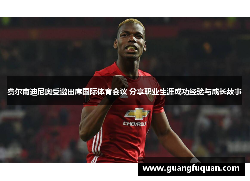 费尔南迪尼奥受邀出席国际体育会议 分享职业生涯成功经验与成长故事